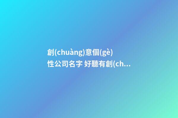創(chuàng)意個(gè)性公司名字 好聽有創(chuàng)意的公司名字-第1張-公司起名-玄機(jī)派